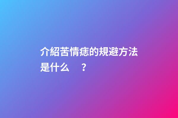 介紹苦情痣的規避方法是什么？